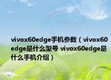 vivox60edge手機(jī)參數(shù)（vivox60edge是什么型號 vivox60edge是什么手機(jī)介紹）
