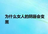 為什么女人的陰唇會變黑