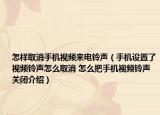 怎樣取消手機視頻來電鈴聲（手機設置了視頻鈴聲怎么取消 怎么把手機視頻鈴聲關閉介紹）
