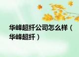 華峰超纖公司怎么樣（華峰超纖）