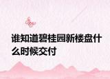 誰知道碧桂園新樓盤什么時(shí)候交付
