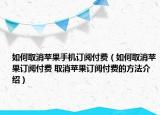 如何取消蘋果手機(jī)訂閱付費(fèi)（如何取消蘋果訂閱付費(fèi) 取消蘋果訂閱付費(fèi)的方法介紹）