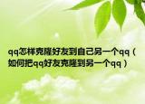 qq怎樣克隆好友到自己另一個(gè)qq（如何把qq好友克隆到另一個(gè)qq）