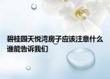 碧桂園天悅灣房子應(yīng)該注意什么誰能告訴我們