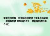 蘋果手機怎樣一鍵刪除手機短信（蘋果手機如何一鍵刪除短信 蘋果手機怎么一鍵刪除短信教學(xué)介紹）
