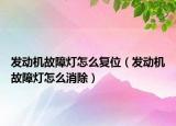 發(fā)動機(jī)故障燈怎么復(fù)位（發(fā)動機(jī)故障燈怎么消除）