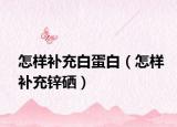 怎樣補充白蛋白（怎樣補充鋅硒）