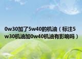 0w30加了5w40的機油（標注5w30機油加0w40機油有影響嗎）