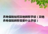 養(yǎng)老保險(xiǎn)如何異地轉(zhuǎn)移手續(xù)（異地養(yǎng)老保險(xiǎn)轉(zhuǎn)移需要什么手續(xù)）