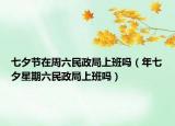 七夕節(jié)在周六民政局上班嗎（年七夕星期六民政局上班嗎）