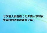 七夕情人表白語（七夕情人節(jié)對(duì)女生表白的話你準(zhǔn)備好了嗎）