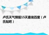 盧氏天氣預(yù)報(bào)15天查詢百度（盧氏貼吧）