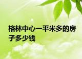 格林中心一平米多的房子多少錢