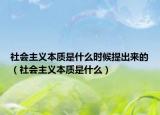 社會主義本質(zhì)是什么時(shí)候提出來的（社會主義本質(zhì)是什么）