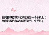 如何把微信聊天記錄遷到另一個手機上（如何把微信聊天記錄遷到另一個手機）