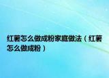 紅薯怎么做成粉家庭做法（紅薯怎么做成粉）