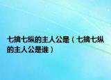 七擒七縱的主人公是（七擒七縱的主人公是誰）