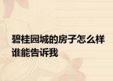 碧桂園城的房子怎么樣誰(shuí)能告訴我