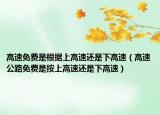 高速免費是根據(jù)上高速還是下高速（高速公路免費是按上高速還是下高速）