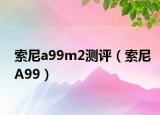 索尼a99m2測(cè)評(píng)（索尼A99）