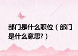部門(mén)是什么職位（部門(mén)是什么意思?）
