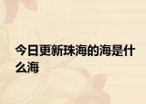 今日更新珠海的海是什么海