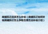 商鋪拆遷應(yīng)該怎么補(bǔ)償（商鋪拆遷如何補(bǔ)償商鋪拆遷怎么爭取合理合法補(bǔ)償介紹）