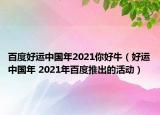 百度好運(yùn)中國(guó)年2021你好牛（好運(yùn)中國(guó)年 2021年百度推出的活動(dòng)）