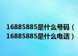 16885885是什么號碼（16885885是什么電話）