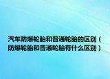 汽車防爆輪胎和普通輪胎的區(qū)別（防爆輪胎和普通輪胎有什么區(qū)別）