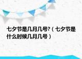 七夕節(jié)是幾月幾號?（七夕節(jié)是什么時候幾月幾號）