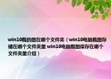 win10截的圖在哪個文件夾（win10電腦截圖存儲在哪個文件夾里 win10電腦截圖保存在哪個文件夾里介紹）