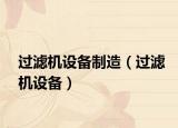 過濾機設(shè)備制造（過濾機設(shè)備）