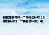 舊樓加裝電梯一二樓補(bǔ)償標(biāo)準(zhǔn)（舊樓加裝電梯一二樓補(bǔ)償標(biāo)準(zhǔn)介紹）