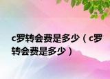 c羅轉(zhuǎn)會(huì)費(fèi)是多少（c羅轉(zhuǎn)會(huì)費(fèi)是多少）