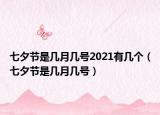 七夕節(jié)是幾月幾號2021有幾個（七夕節(jié)是幾月幾號）