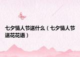 七夕情人節(jié)送什么（七夕情人節(jié)送花花語）