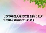 七夕節(jié)中國人通常吃什么的（七夕節(jié)中國人通常吃什么巧果）