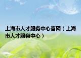 上海市人才服務(wù)中心官網(wǎng)（上海市人才服務(wù)中心）