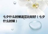 七夕什么時(shí)候送花比較好（七夕什么時(shí)候）