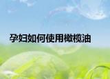 孕婦如何使用橄欖油