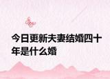 今日更新夫妻結(jié)婚四十年是什么婚