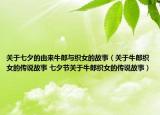 關(guān)于七夕的由來(lái)牛郎與織女的故事（關(guān)于牛郎織女的傳說(shuō)故事 七夕節(jié)關(guān)于牛郎織女的傳說(shuō)故事）