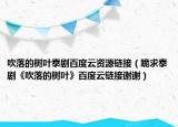 吹落的樹葉泰劇百度云資源鏈接（跪求泰劇《吹落的樹葉》百度云鏈接謝謝）