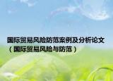 國(guó)際貿(mào)易風(fēng)險(xiǎn)防范案例及分析論文（國(guó)際貿(mào)易風(fēng)險(xiǎn)與防范）