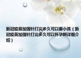 新冠疫苗加強針打完多久可以要小孩（新冠疫苗加強針打完多久可以懷孕啊詳細介紹）
