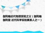 伽利略近代物理實(shí)驗(yàn)之父（伽利略伽利雷 近代科學(xué)實(shí)驗(yàn)奠基人之一）