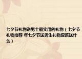 七夕節(jié)禮物送男士最實(shí)用的禮物（七夕節(jié)禮物推薦 年七夕節(jié)送男生禮物應(yīng)該送什么）