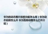 華為的動態(tài)圖片拍照功能怎么用（華為動態(tài)拍照怎么開 華為拍照動圖怎么打開介紹）