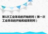 第1次工業(yè)革命的開始時(shí)間（第一次工業(yè)革命的開始和結(jié)束時(shí)間）